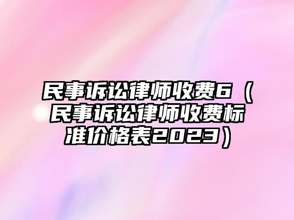 民事訴訟律師收費6（民事訴訟律師收費標準價格表2023）