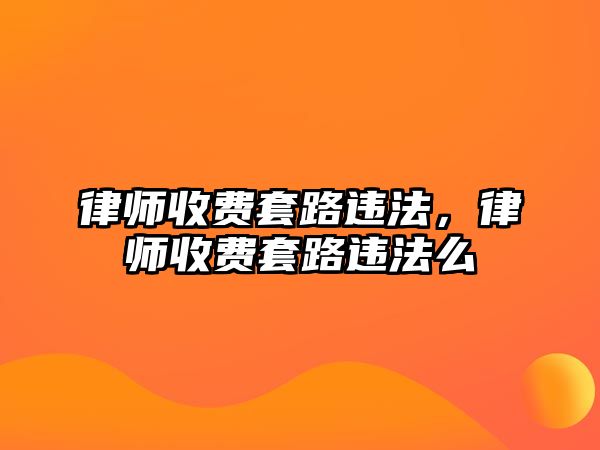 律師收費套路違法，律師收費套路違法么