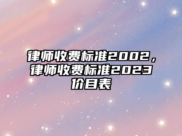 律師收費標準2002，律師收費標準2023價目表