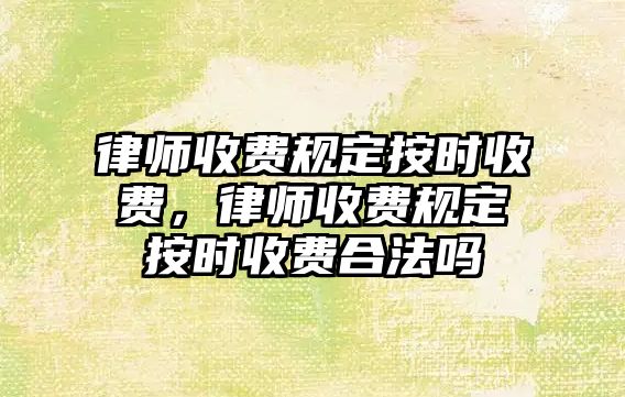 律師收費規定按時收費，律師收費規定按時收費合法嗎