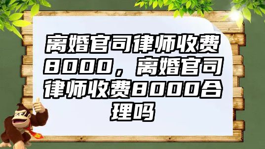 離婚官司律師收費8000，離婚官司律師收費8000合理嗎