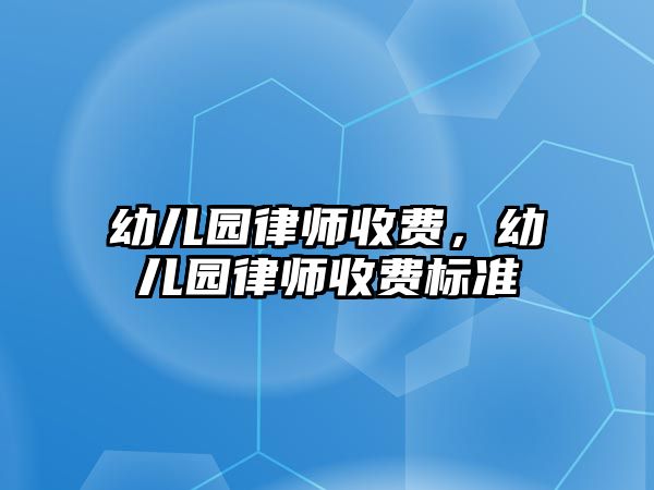 幼兒園律師收費，幼兒園律師收費標準