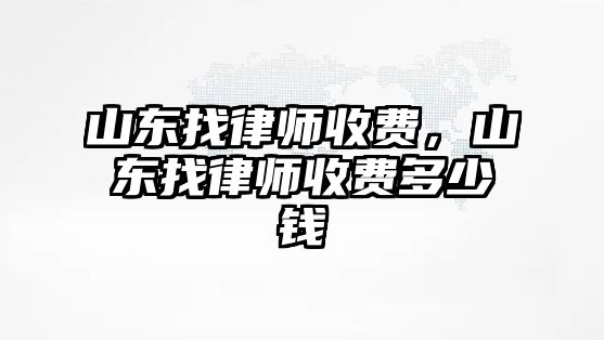 山東找律師收費，山東找律師收費多少錢