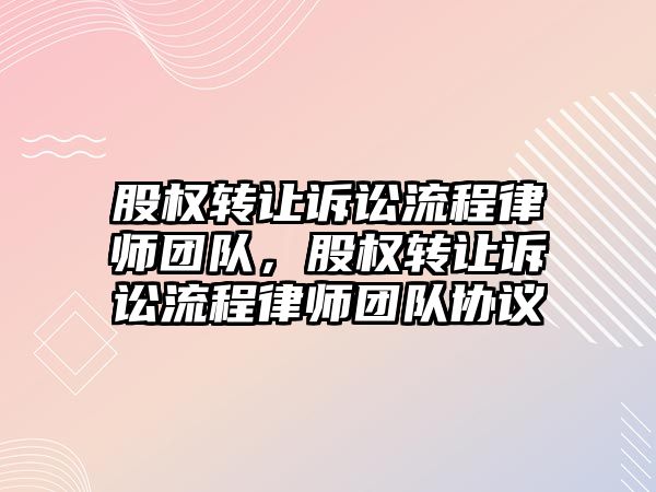 股權轉讓訴訟流程律師團隊，股權轉讓訴訟流程律師團隊協議