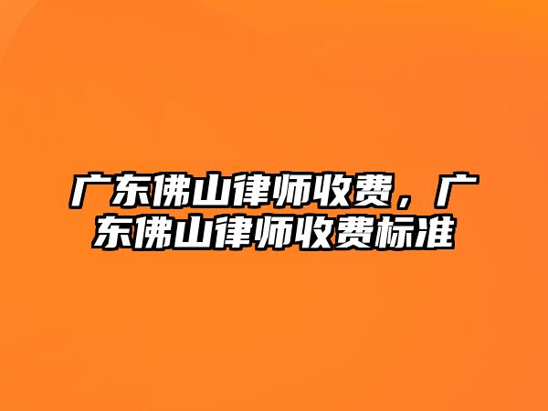 廣東佛山律師收費，廣東佛山律師收費標準