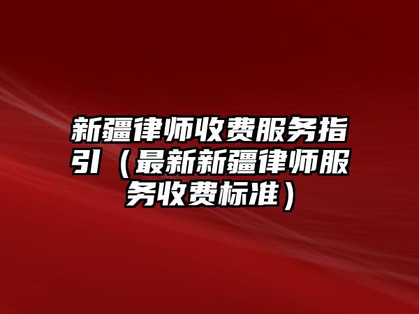 新疆律師收費(fèi)服務(wù)指引（最新新疆律師服務(wù)收費(fèi)標(biāo)準(zhǔn)）