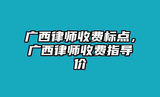 廣西律師收費標點，廣西律師收費指導價