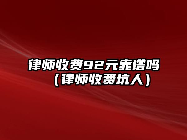 律師收費(fèi)92元靠譜嗎（律師收費(fèi)坑人）