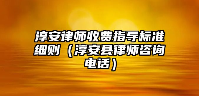 淳安律師收費指導標準細則（淳安縣律師咨詢電話）