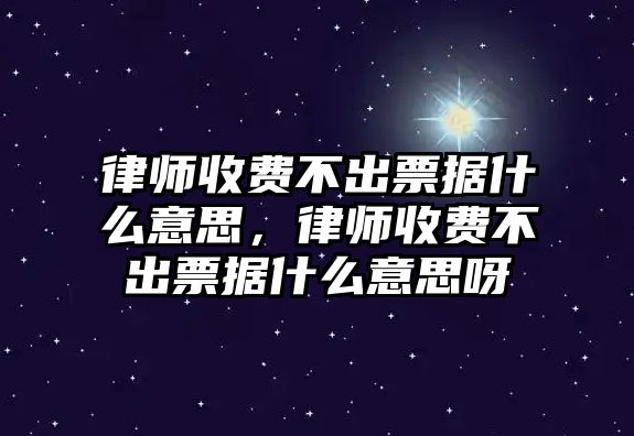 律師收費(fèi)不出票據(jù)什么意思，律師收費(fèi)不出票據(jù)什么意思呀