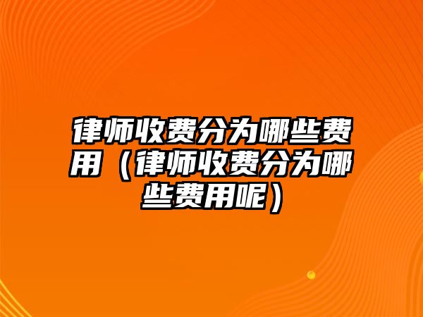 律師收費分為哪些費用（律師收費分為哪些費用呢）