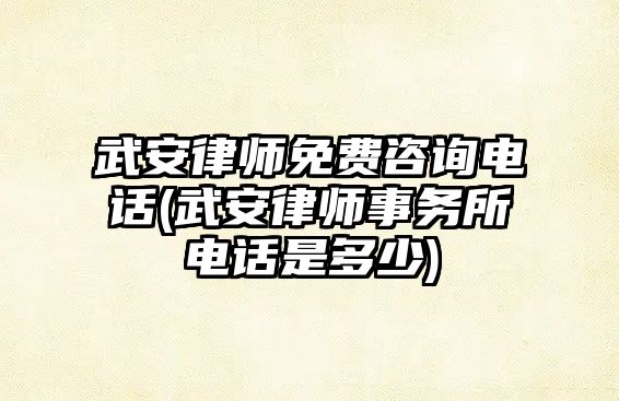 武安律師免費咨詢電話(武安律師事務所電話是多少)