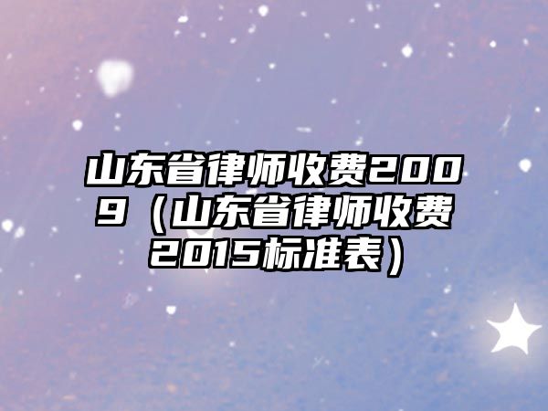 山東省律師收費2009（山東省律師收費2015標準表）