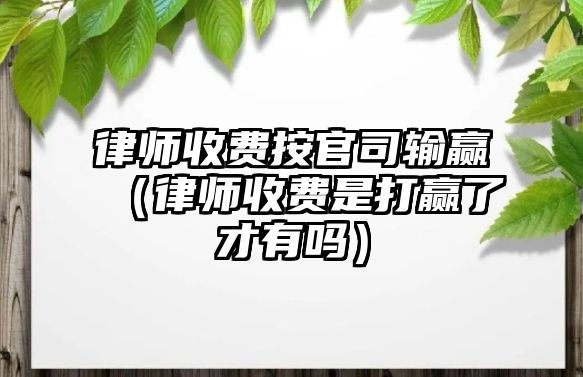 律師收費按官司輸贏（律師收費是打贏了才有嗎）