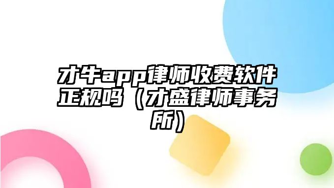 才牛app律師收費(fèi)軟件正規(guī)嗎（才盛律師事務(wù)所）