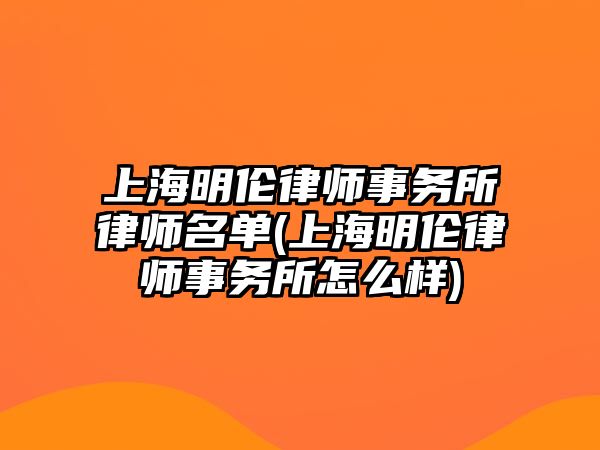 上海明倫律師事務所律師名單(上海明倫律師事務所怎么樣)