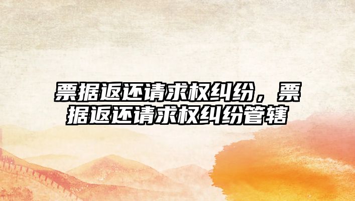 票據返還請求權糾紛，票據返還請求權糾紛管轄