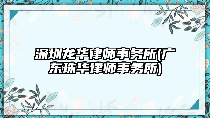 深圳龍華律師事務所(廣東珠華律師事務所)