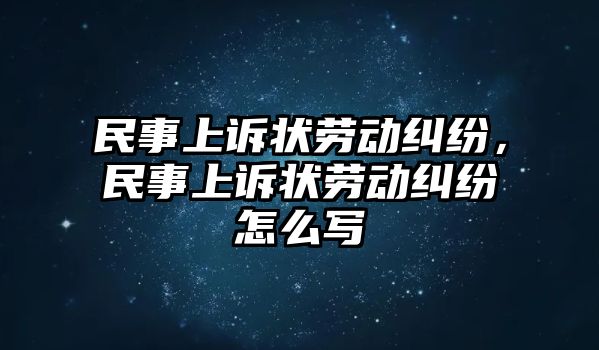 民事上訴狀勞動糾紛，民事上訴狀勞動糾紛怎么寫