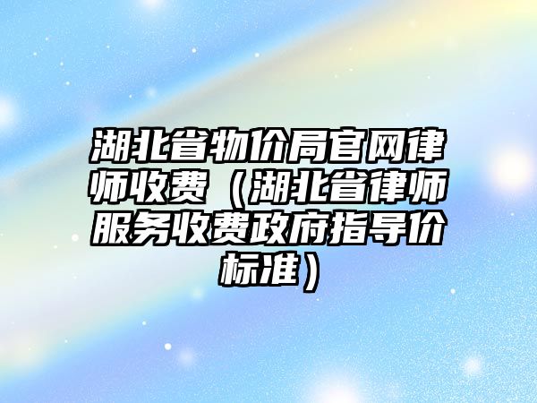 湖北省物價(jià)局官網(wǎng)律師收費(fèi)（湖北省律師服務(wù)收費(fèi)政府指導(dǎo)價(jià)標(biāo)準(zhǔn)）