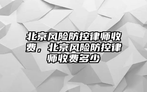 北京風險防控律師收費，北京風險防控律師收費多少