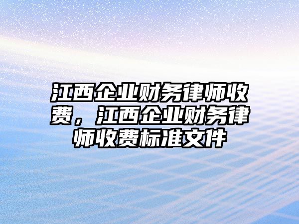 江西企業財務律師收費，江西企業財務律師收費標準文件