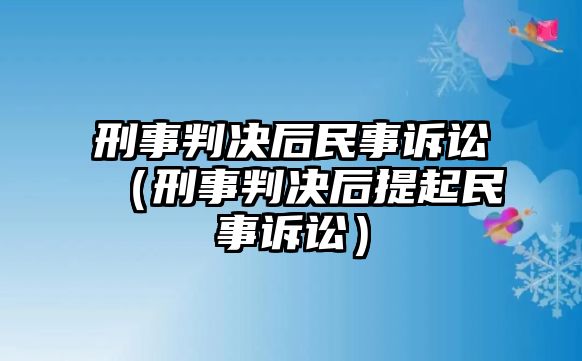 刑事判決后民事訴訟（刑事判決后提起民事訴訟）