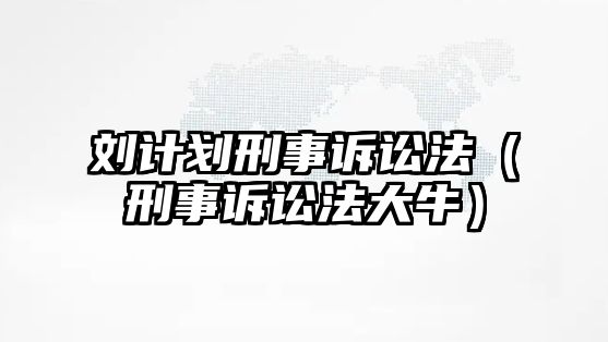 劉計劃刑事訴訟法（刑事訴訟法大牛）