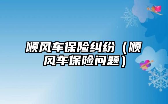 順風車保險糾紛（順風車保險問題）