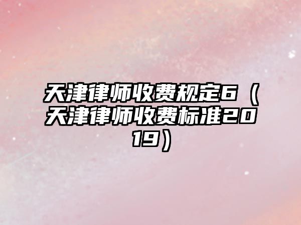 天津律師收費規定6（天津律師收費標準2019）