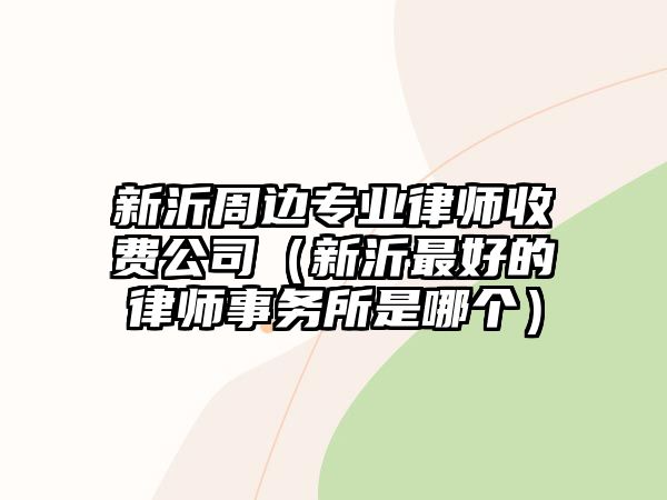 新沂周邊專業律師收費公司（新沂最好的律師事務所是哪個）