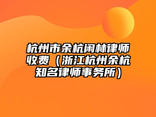 杭州市余杭閑林律師收費（浙江杭州余杭知名律師事務所）