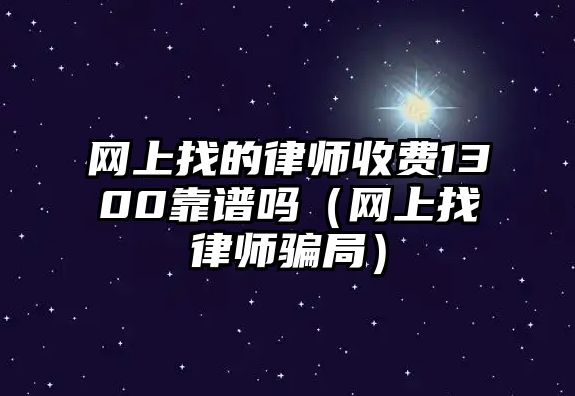 網(wǎng)上找的律師收費(fèi)1300靠譜嗎（網(wǎng)上找律師騙局）