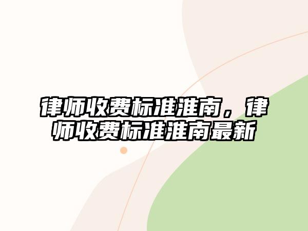 律師收費標準淮南，律師收費標準淮南最新