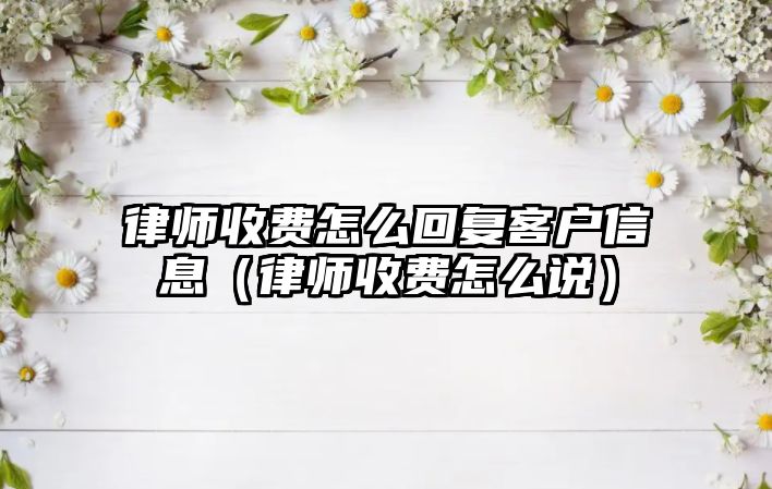 律師收費怎么回復客戶信息（律師收費怎么說）