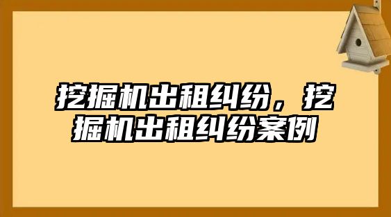 挖掘機出租糾紛，挖掘機出租糾紛案例