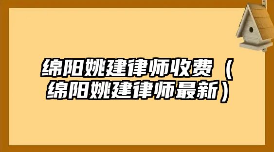 綿陽姚建律師收費（綿陽姚建律師最新）