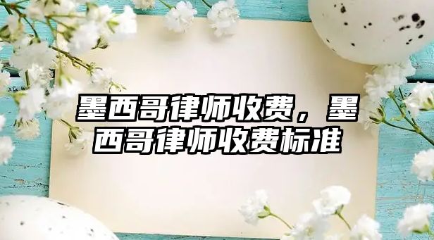 墨西哥律師收費，墨西哥律師收費標準