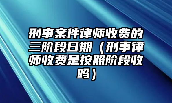 刑事案件律師收費的三階段日期（刑事律師收費是按照階段收嗎）