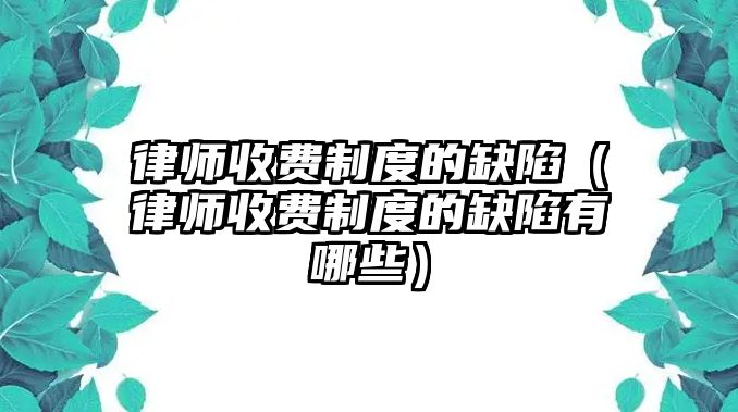 律師收費制度的缺陷（律師收費制度的缺陷有哪些）