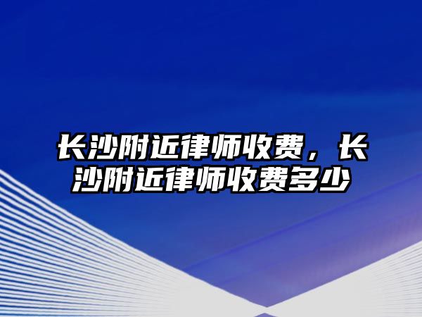 長沙附近律師收費，長沙附近律師收費多少