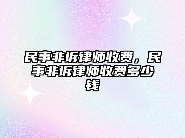 民事非訴律師收費，民事非訴律師收費多少錢