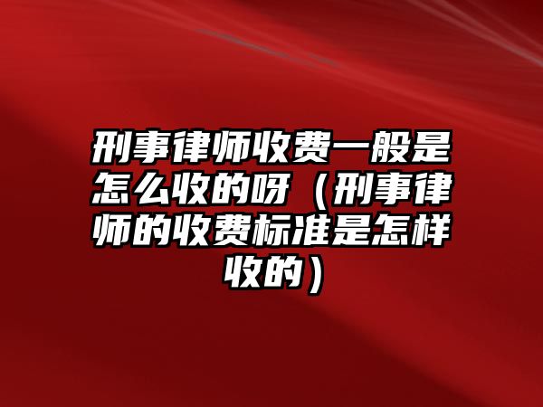 刑事律師收費一般是怎么收的呀（刑事律師的收費標準是怎樣收的）