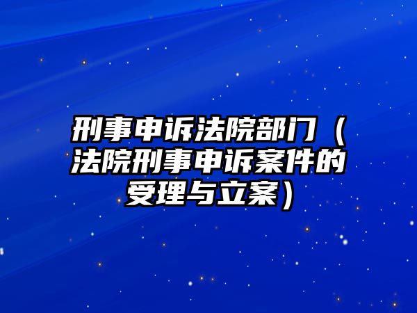 刑事申訴法院部門（法院刑事申訴案件的受理與立案）