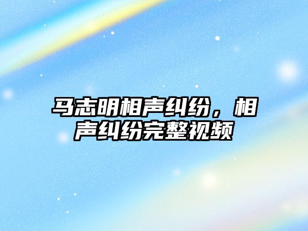 馬志明相聲糾紛，相聲糾紛完整視頻