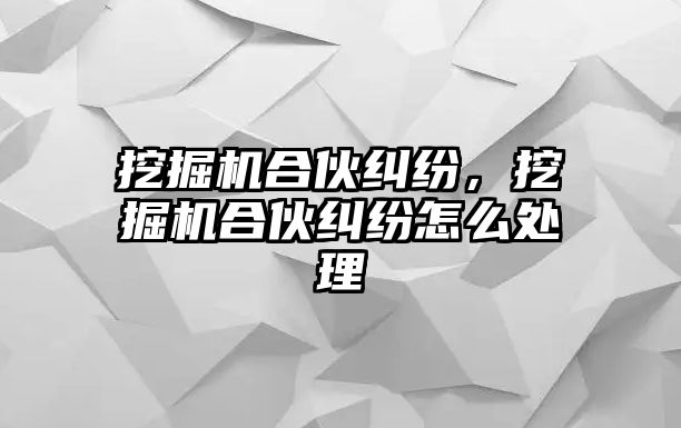 挖掘機合伙糾紛，挖掘機合伙糾紛怎么處理