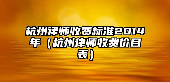 杭州律師收費標準2014年（杭州律師收費價目表）