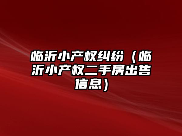 臨沂小產權糾紛（臨沂小產權二手房出售信息）