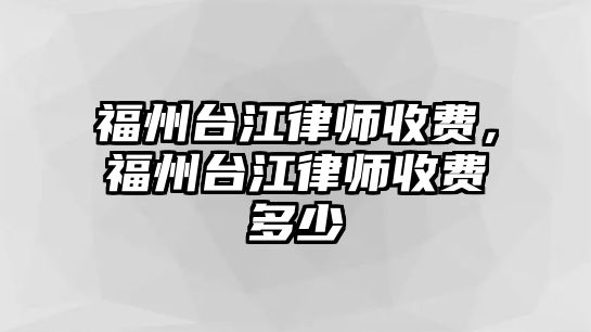 福州臺江律師收費，福州臺江律師收費多少