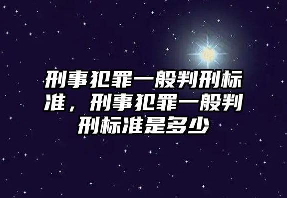 刑事犯罪一般判刑標準，刑事犯罪一般判刑標準是多少